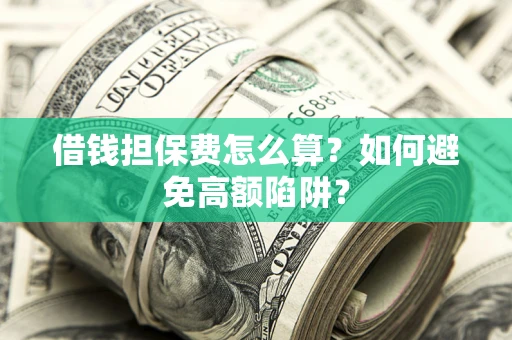 北京借钱担保费怎么算？如何避免高额陷阱？