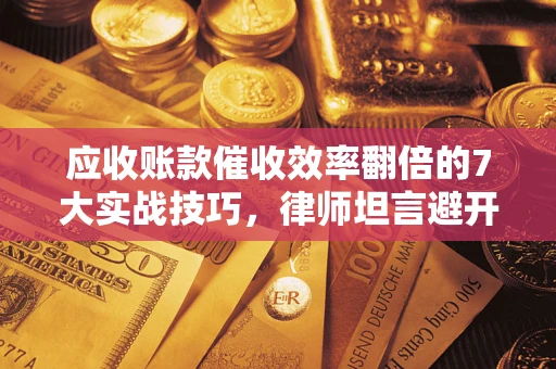 北京应收账款催收效率翻倍的7大实战技巧，律师坦言避开这些法律雷区最关键