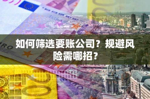 北京如何筛选要账公司？规避风险需哪招？