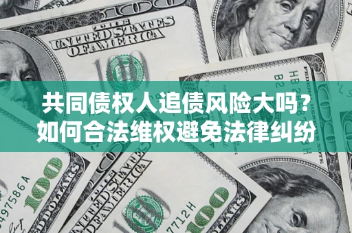 北京共同债权人追债风险大吗?如何合法维权避免法律纠纷? 北京共同债权人追债风险大吗?如何合法维权避免法律纠纷?