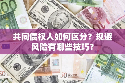 北京共同债权人如何区分？规避风险有哪些技巧？