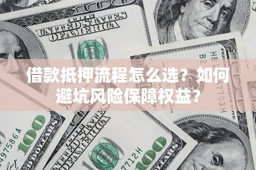 北京借款抵押流程怎么选？如何避坑风险保障权益？