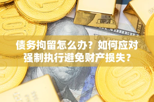 北京债务拘留怎么办？如何应对强制执行避免财产损失？