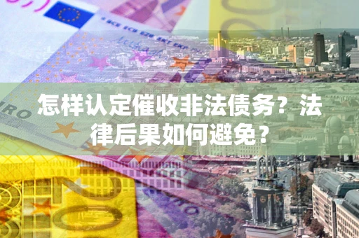 北京怎样认定催收非法债务？法律后果如何避免？