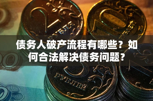 北京债务人破产流程有哪些？如何合法解决债务问题？