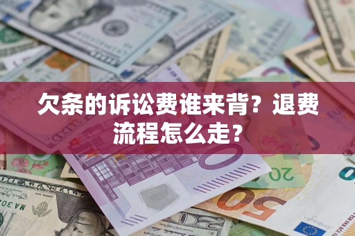 北京欠条的诉讼费谁来背？退费流程怎么走？