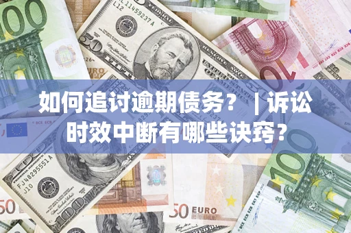 北京如何追讨逾期债务？ | 诉讼时效中断有哪些诀窍？