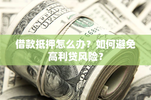 北京借款抵押怎么办？如何避免高利贷风险？